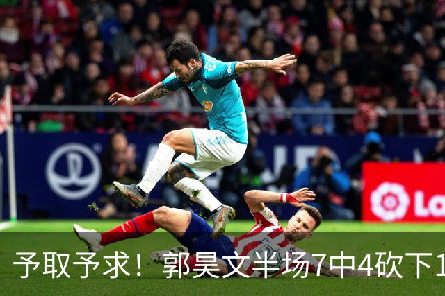 予取予求！郭昊文半场7中4砍下17分3板3助 罚球8中7