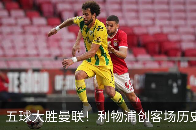 五球大胜曼联！利物浦创客场历史最大胜利，卡里克又要被喊下课
