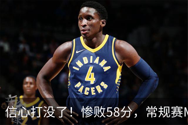 信心打没了！惨败58分，常规赛MVP正负值-55！