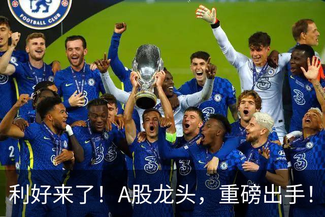 利好来了！A股龙头，重磅出手！