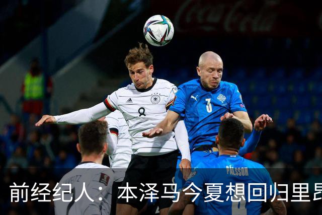 前经纪人：本泽马今夏想回归里昂，但合同导致他与沙特必须绑定