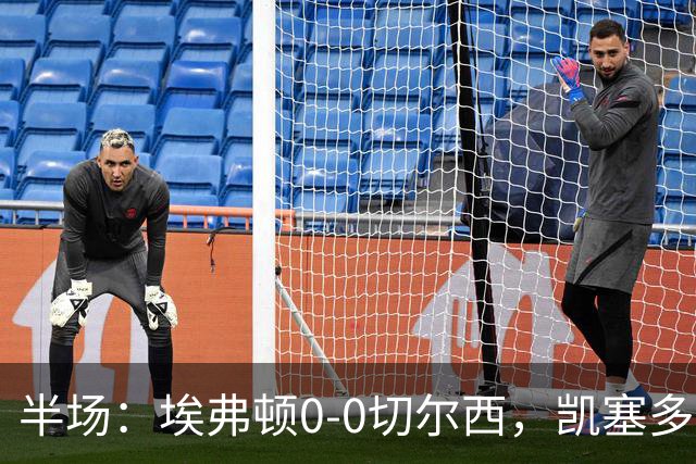 半场：埃弗顿0-0切尔西，凯塞多中柱，大马丁救险