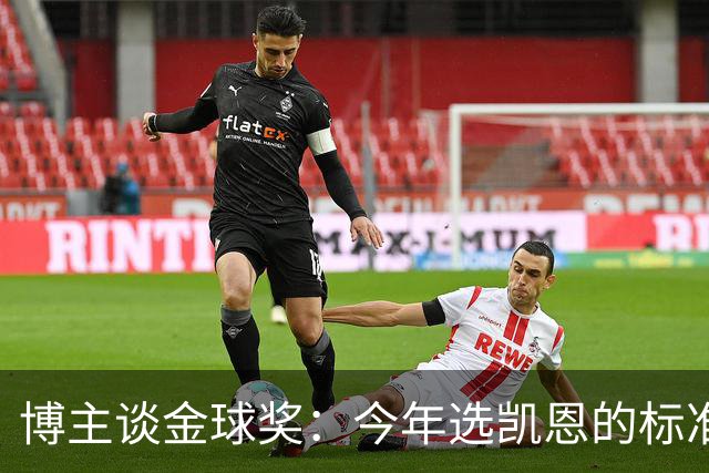 博主谈金球奖：今年选凯恩的标准为何和去年拉菲的不同？拉菲点赞