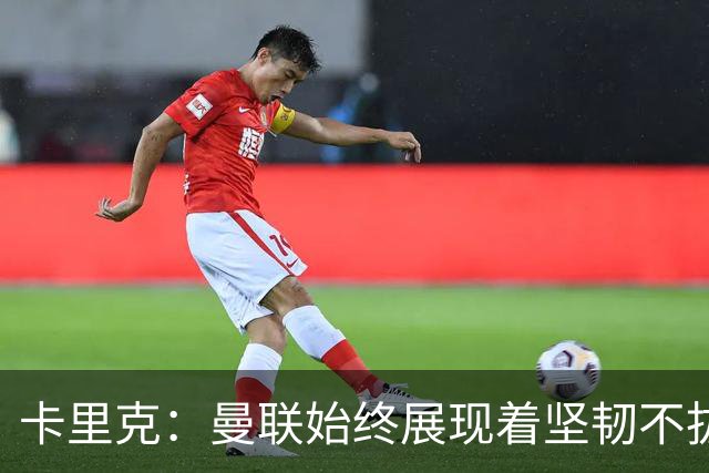 卡里克：曼联始终展现着坚韧不拔的韧性，但这在最近被丢掉了