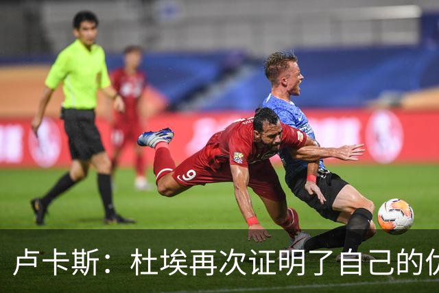 卢卡斯：杜埃再次证明了自己的优秀；赛前才知道自己会首发