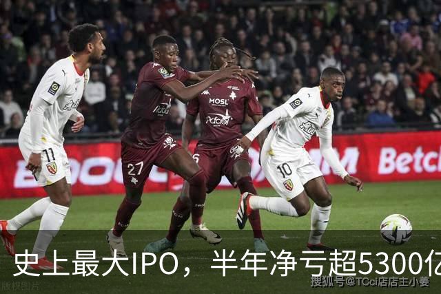 史上最大IPO，半年净亏超5300亿元