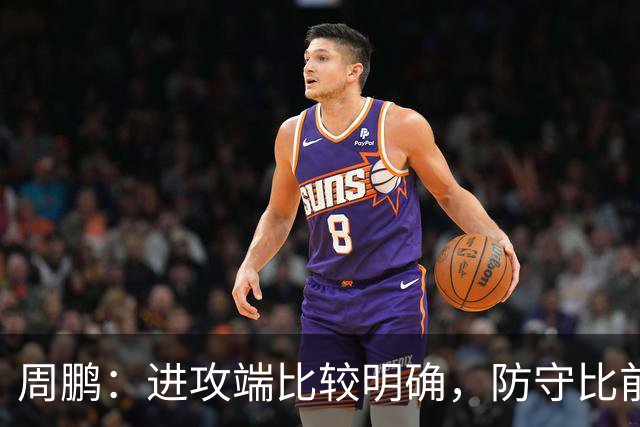 周鹏：进攻端比较明确，防守比前两场有进步