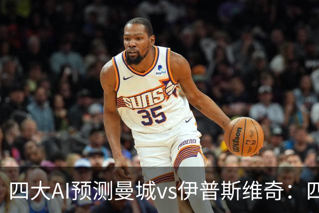 四大AI预测曼城vs伊普斯维奇：四家一致看好蓝月主场大胜