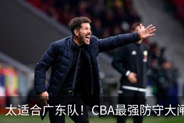 太适合广东队！CBA最强防守大闸锁死上海男篮，或被陈老板抢下？
