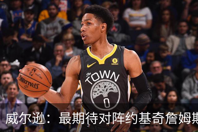 威尔逊：最期待对阵约基奇詹姆斯文班 听说字母哥很喜欢肘击对手