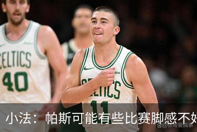 小法：帕斯可能有些比赛脚感不好，但他永远是一名真正的战士