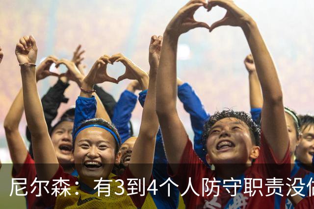 尼尔森：有3到4个人防守职责没做到；表现没有一个整体的感觉