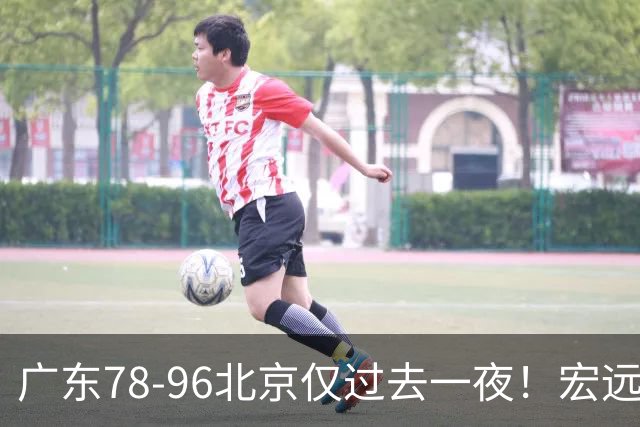 广东78-96北京仅过去一夜！宏远传来陈老板、胡明轩、亚帅的重要消息
