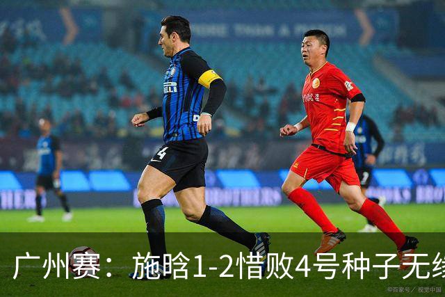 广州赛：施晗1-2惜败4号种子无缘首进四强 决胜盘4-2领先崩盘