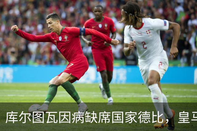 库尔图瓦因病缺席国家德比，皇马双主力缺阵