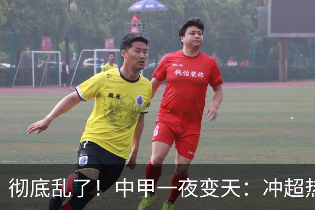 彻底乱了！中甲一夜变天：冲超热门集体刹车 罚单直接改写保级格局