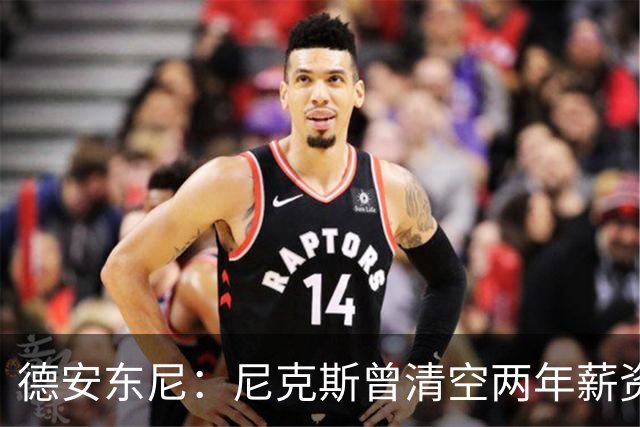 德安东尼：尼克斯曾清空两年薪资，就为追詹姆斯