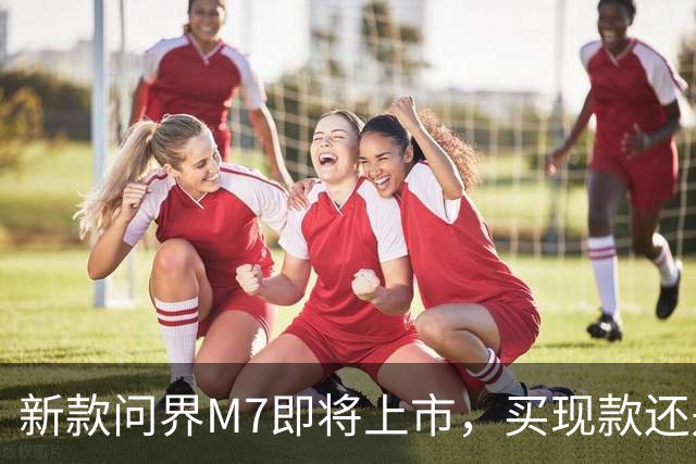 新款问界M7即将上市，买现款还是再等等？
