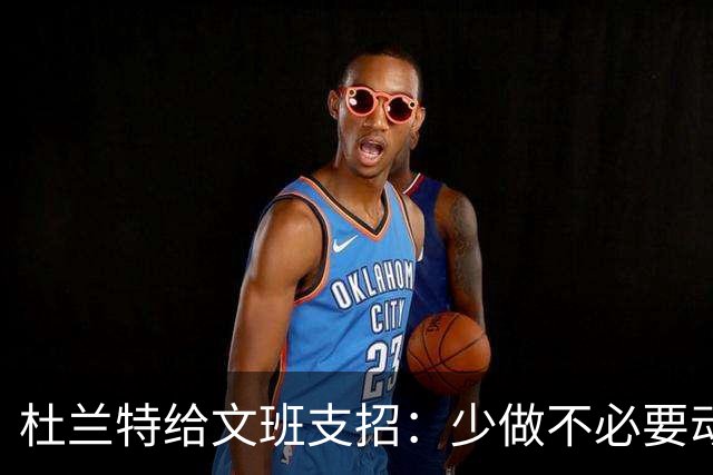 杜兰特给文班支招：少做不必要动作，比赛会更游刃有余