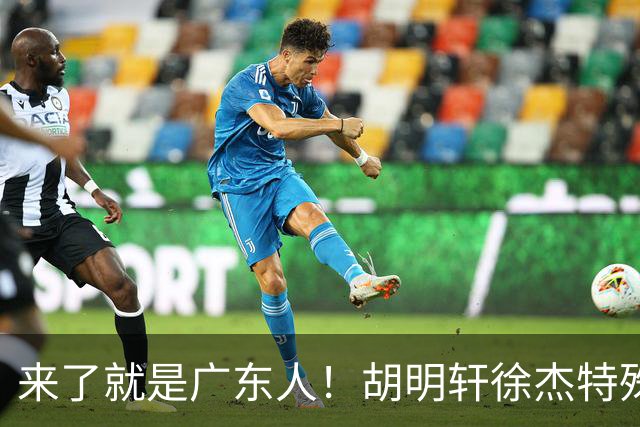 来了就是广东人！胡明轩徐杰特殊仪式欢迎弗格，阿祖布克也到队了