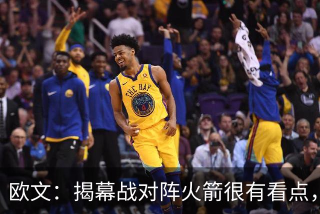 欧文：揭幕战对阵火箭很有看点，首战就要面对高水平对手