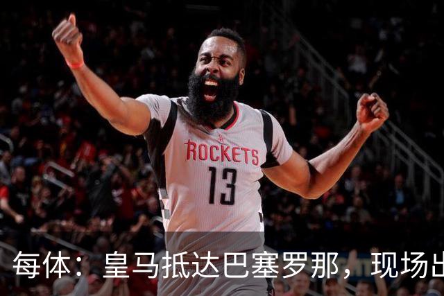 每体：皇马抵达巴塞罗那，现场出现辱骂巴萨口号
