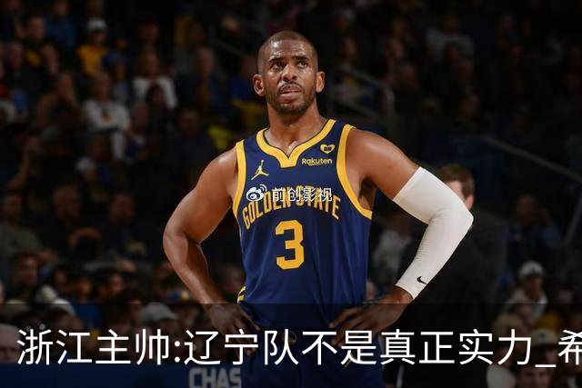 浙江主帅:辽宁队不是真正实力 希望所有人平安