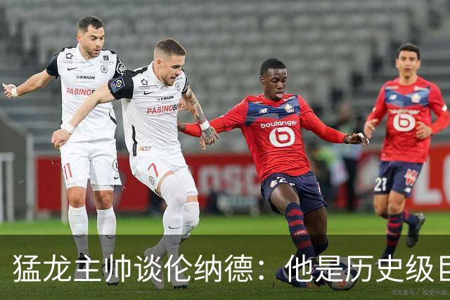 猛龙主帅谈伦纳德：他是历史级巨星 能让全队脱胎换骨