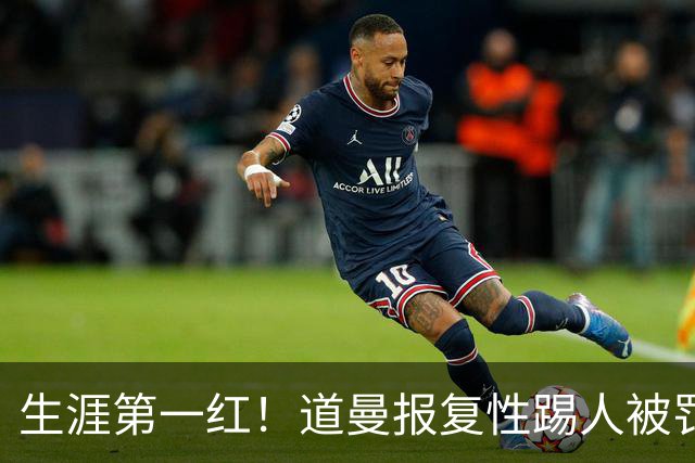 生涯第一红！道曼报复性踢人被罚离场 阿尔特塔动怒