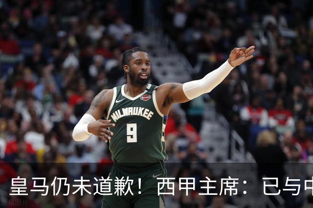 皇马仍未道歉！西甲主席：已与中国驻西班牙大使会面 希望继续合作