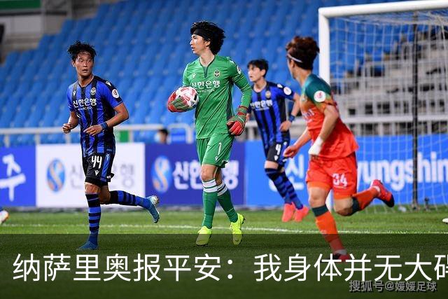 纳萨里奥报平安：我身体并无大碍 很荣幸连续三年当选队内最佳