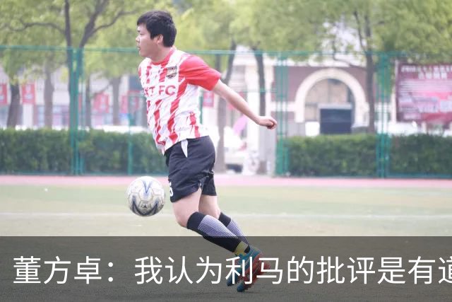 董方卓：我认为利马的批评是有道理的，夏窗引援保守