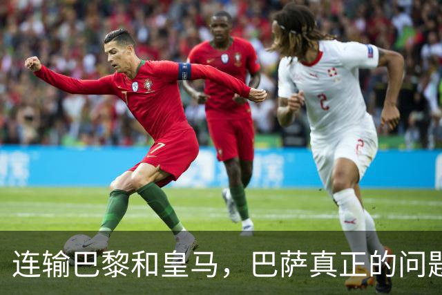 连输巴黎和皇马，巴萨真正的问题终于藏不住了