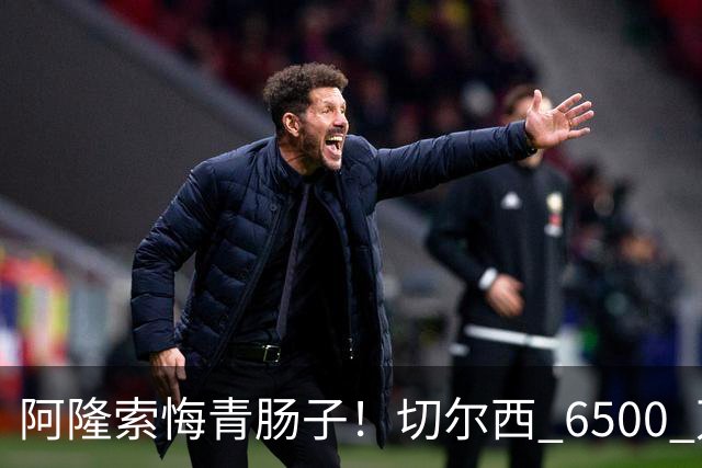 阿隆索悔青肠子！切尔西 6500 万放走大杀器！蓝军弃将火力全开