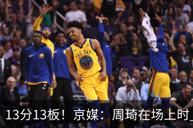 13分13板！京媒：周琦在场上时 山东的球员基本对不上