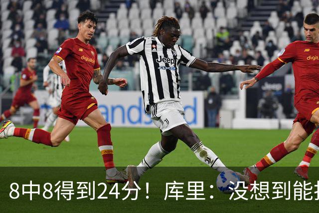 8中8得到24分！库里：没想到能投篮全中 防守积极是赢球关键