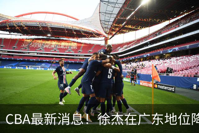 CBA最新消息！徐杰在广东地位降低，邱彪信任班顿，宁波签约新外援