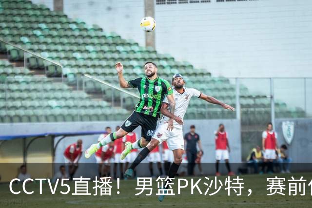 CCTV5直播！男篮PK沙特，赛前传来坏消息，郭士强能否顶住压力？